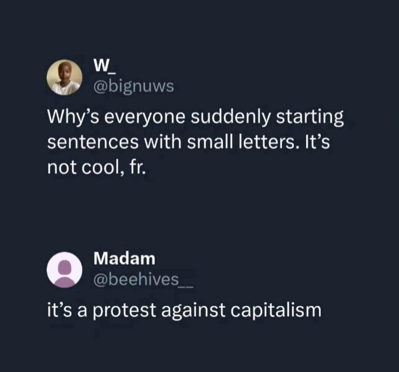 LOL so someone asked why everyone's texting with lowercase and the answer was 'it's a protest against capitalism'