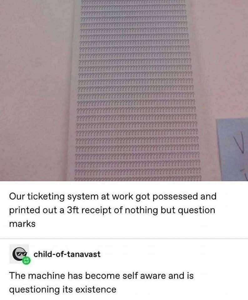 When your work printer starts having an existential crisis and prints question marks for 3 feet straight.