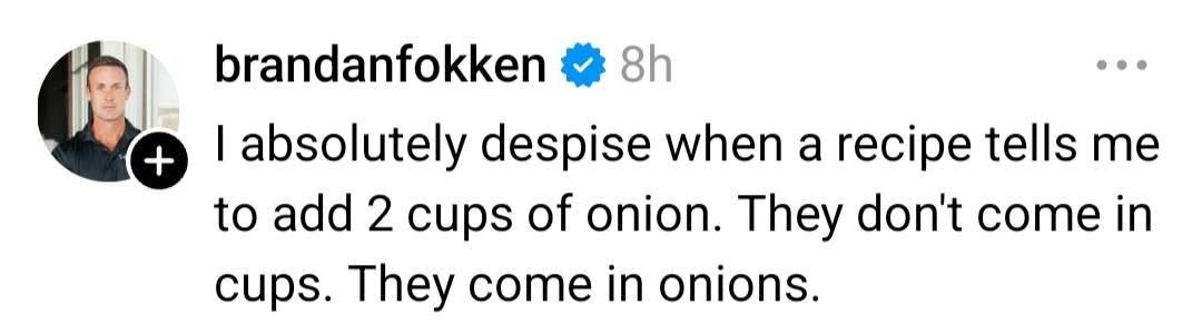 OMG, yes! Recipes calling for 'cups of onion' are the worst. They come in onions, not cups!