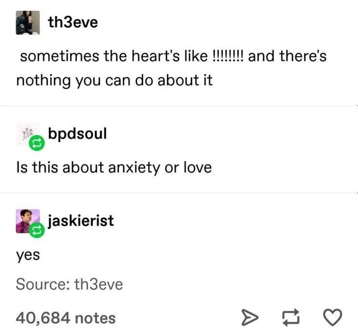 When someone asks if your feelings are about anxiety or love and you just gotta say 'yes'