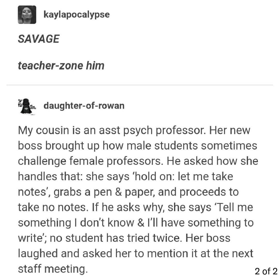 My cousin just clapped back at a sexist student by basically saying he's not worth her time to even take notes on.