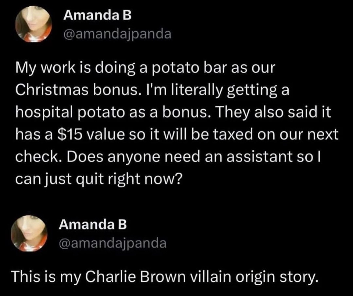 My job is giving out a potato bar for Christmas and taxing me on the $15 value of a hospital potato. I think I'm becoming a villain.