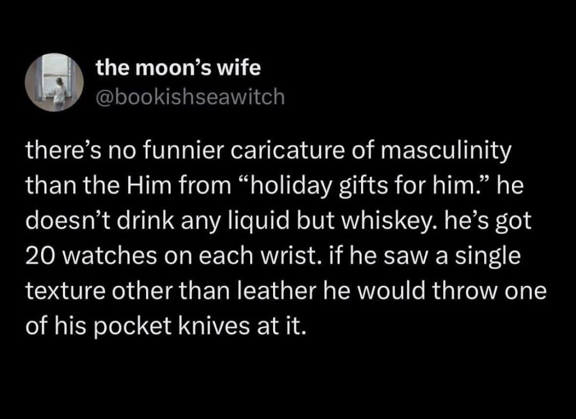 This tweet perfectly describes the 'him' concept from those 'gifts for him' lists lol