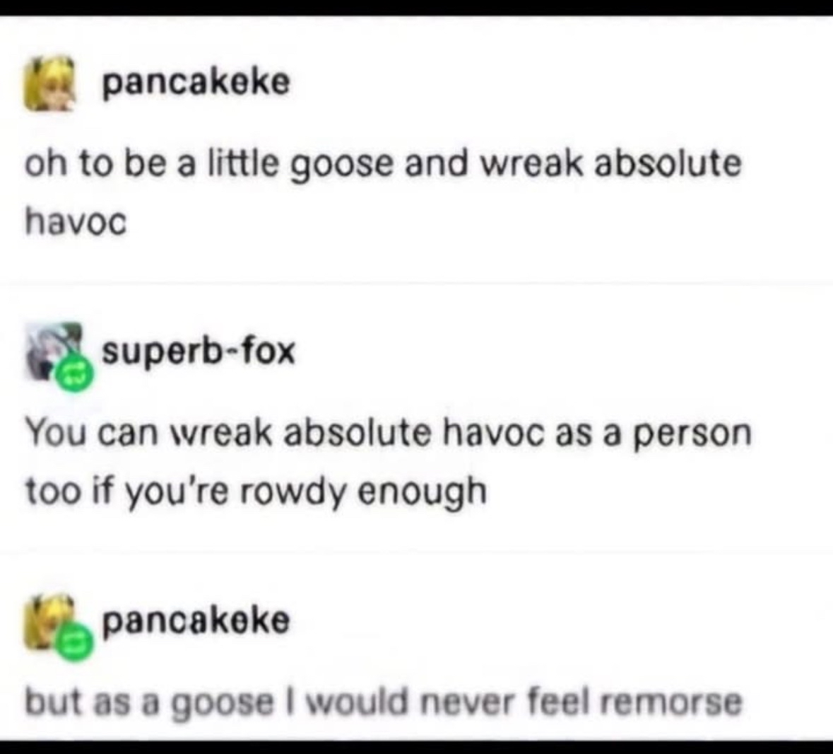 Honestly, being a goose sounds like the ultimate chaotic evil move because no one would expect it and you'd feel zero guilt.