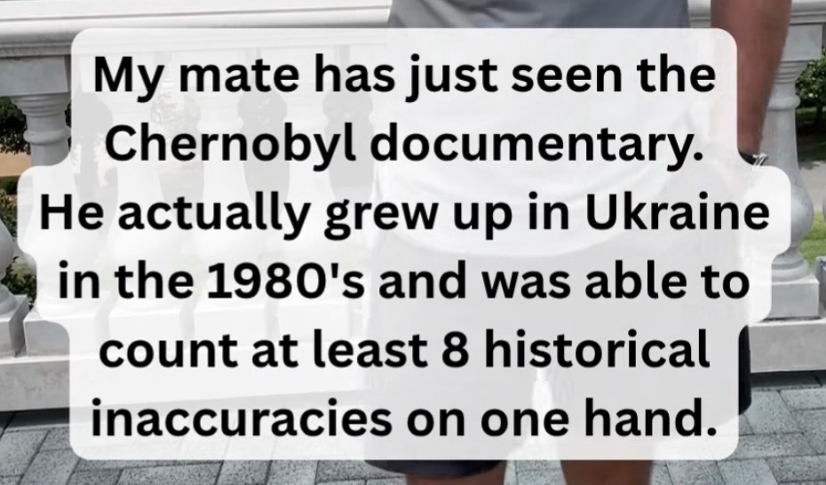 When your mate who lived through the 80s in Ukraine watches the Chernobyl documentary and points out 8 inaccuracies immediately
