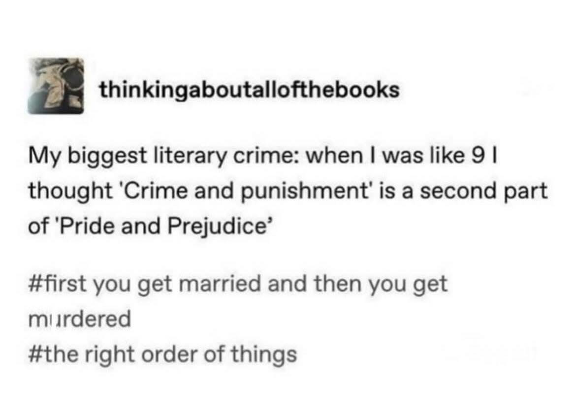 Imagine thinking Crime and Punishment is a sequel to Pride and Prejudice and that murder comes after marriage. Lol