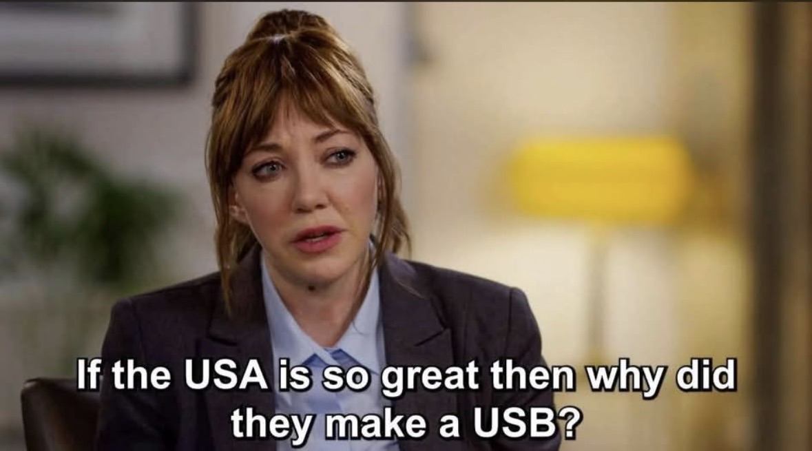 When someone questions the greatness of the USA by pointing out they invented the USB.
