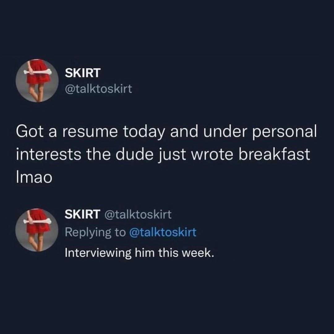 When someone's only personal interest is breakfast and you're like 'hire them'.
