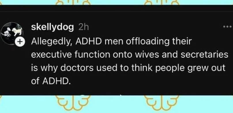 So THAT'S why doctors thought ADHD was just a phase, it was all the wives and secretaries doing the work