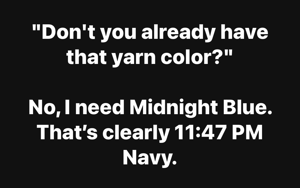 My friend who's a total yarn snob explaining why they need *another* shade of blue