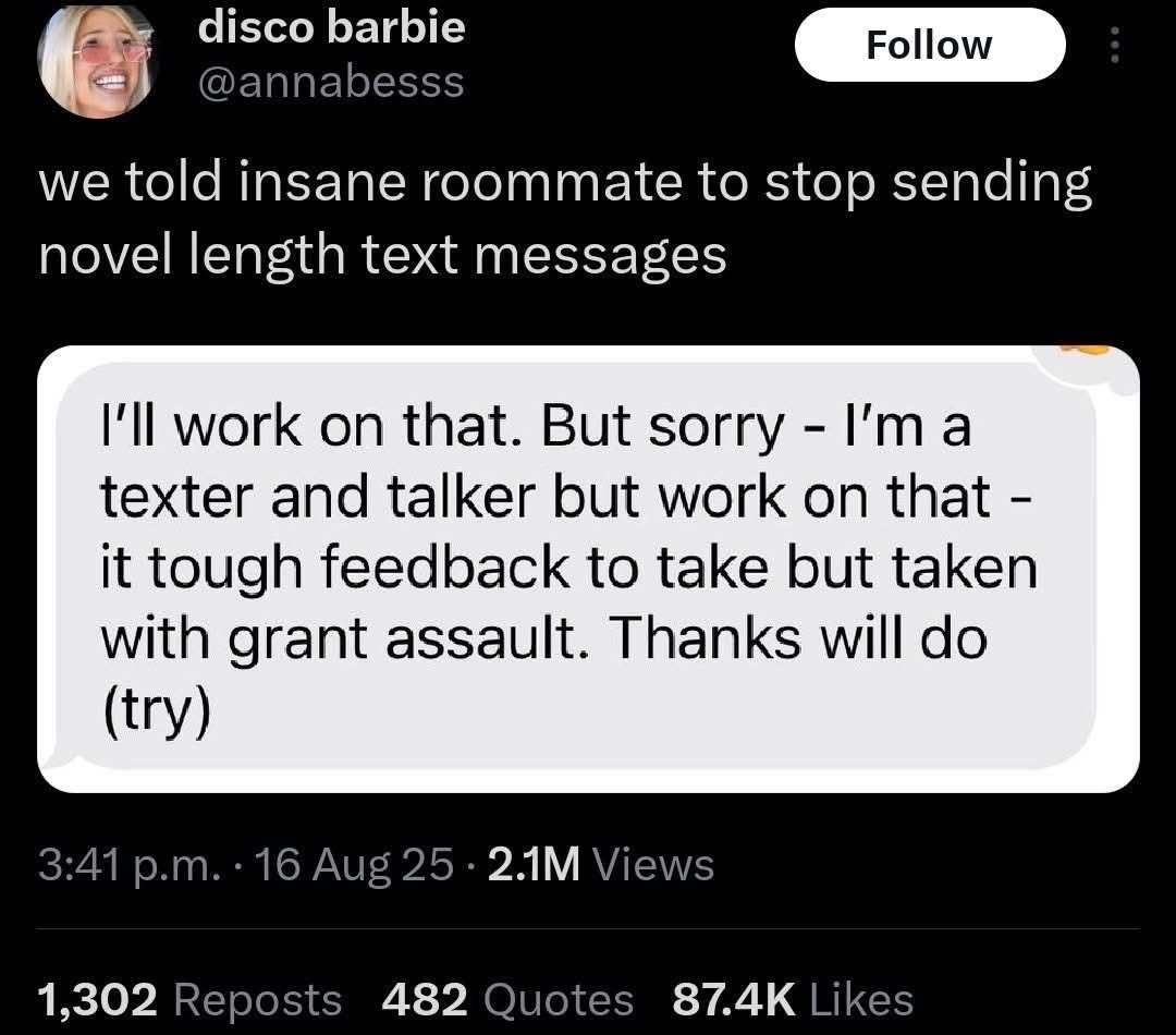 When you ask your roommate to stop sending essays and they respond with "grant assault"