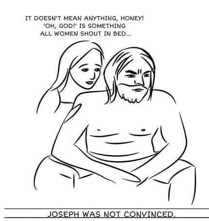 When you try to explain away the holy ghost conception to Joseph and he's just like 'yeah, right.'