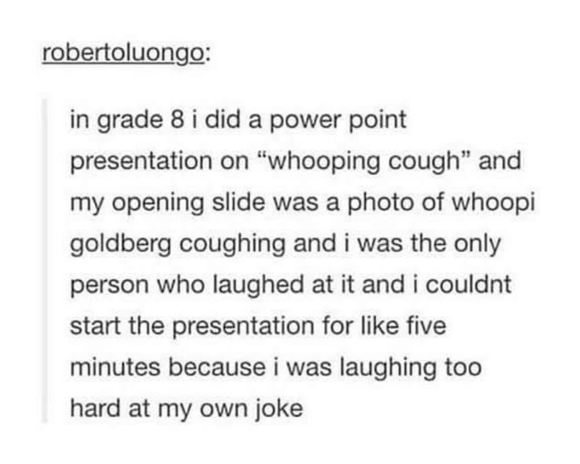 grade 8 me thought 'whoopi' Goldberg coughing was peak comedy for my powerpoint on whooping cough