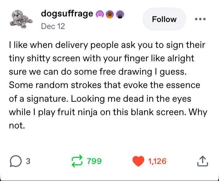 Me trying to sign for a delivery on those tiny screens like I'm about to draw the Mona Lisa