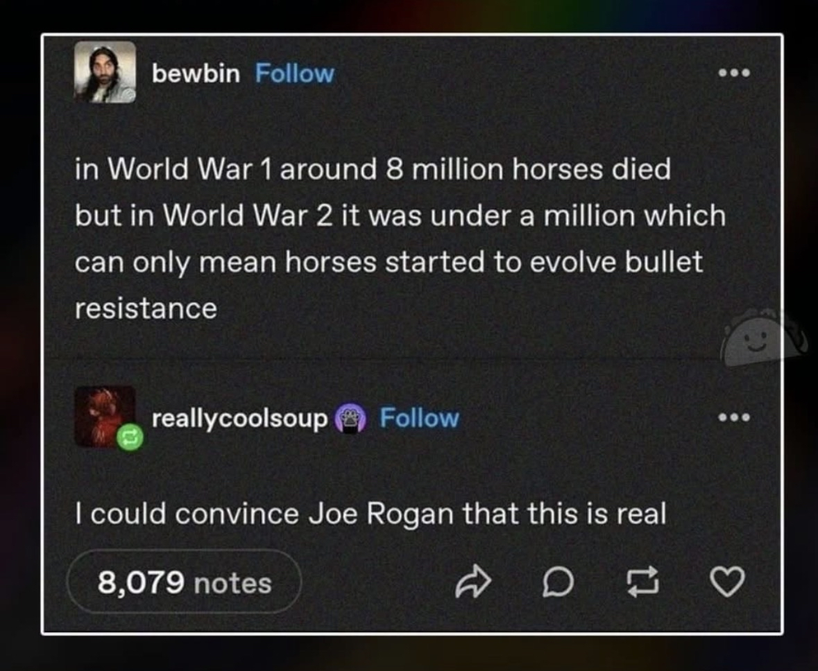 LOL this guy thinks horses evolved bullet resistance because fewer died in WWII. Someone tell Joe Rogan.