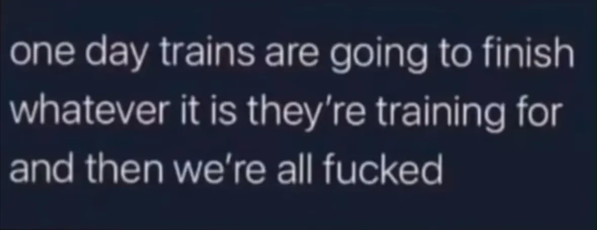 The trains are training for something and I feel like we're not going to survive it