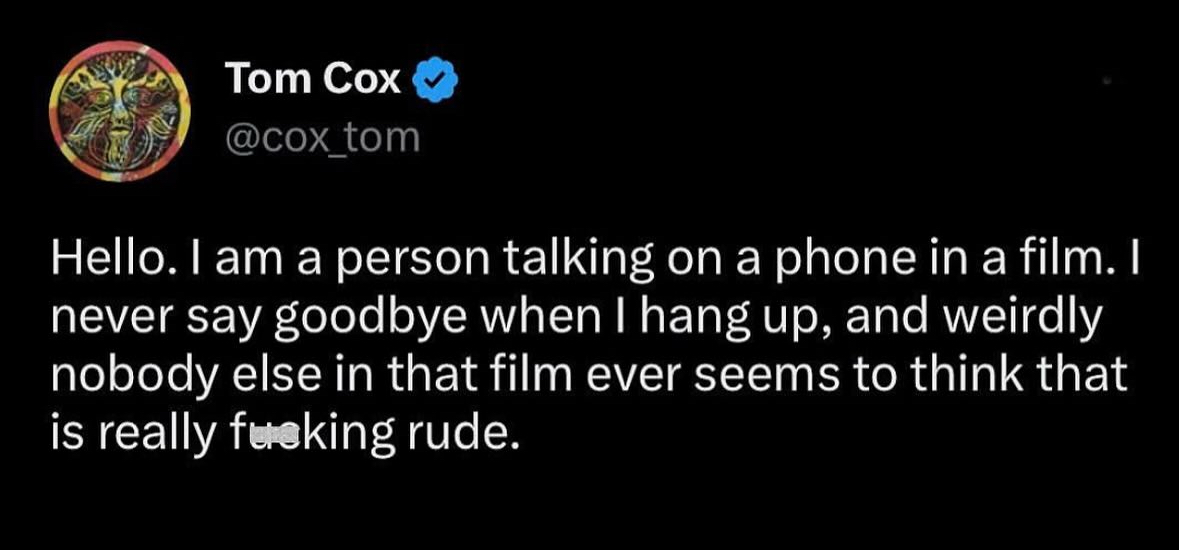When you hang up the phone in a movie without saying goodbye and everyone else is just cool with it