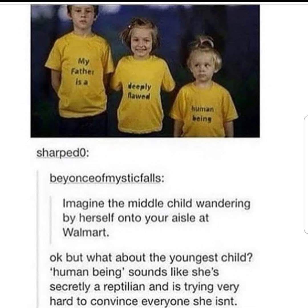 The kid in the middle is like 'i'm so broken' and the youngest is like 'i'm a human.' Yeah okay, sure.