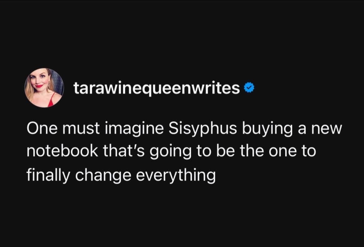 Lol imagine Sisyphus thinking this next notebook is gonna change his entire life