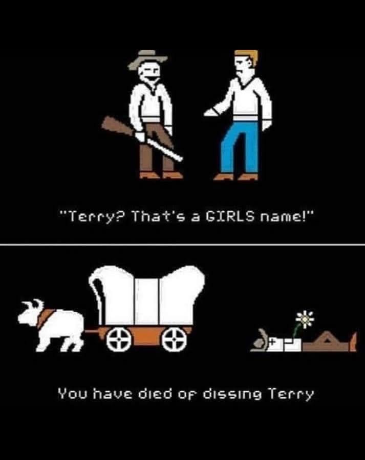 He said Terry was a girl's name and now we're all gonna die of dysentery thanks to him