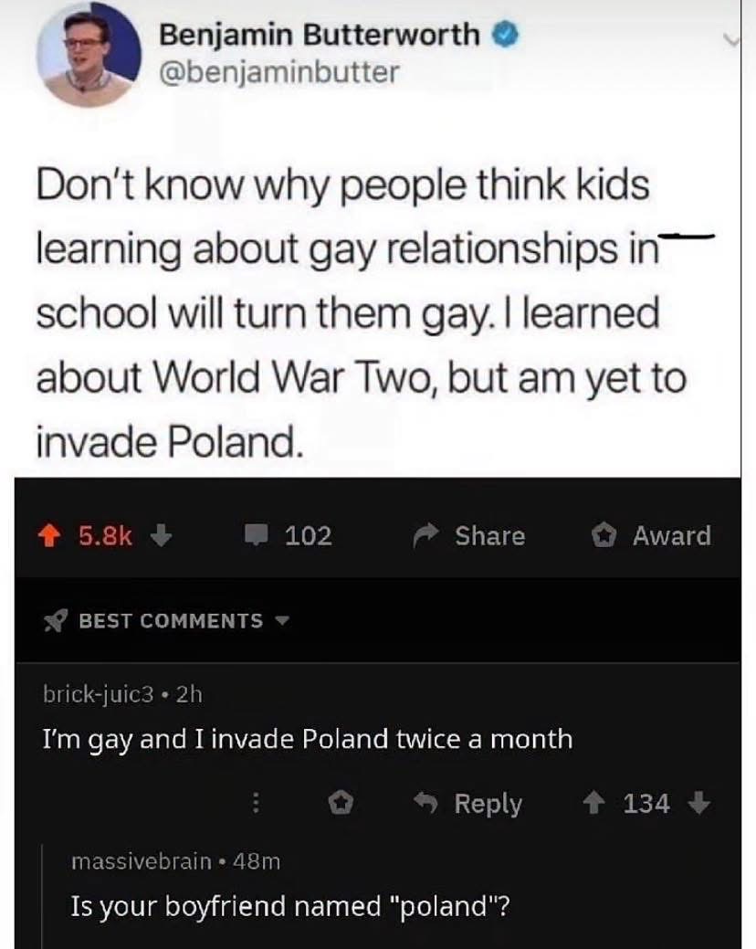 Wait, so if I learned about WW2 but didn't invade Poland, and someone else is gay and invades Poland twice a month... what does that make them?