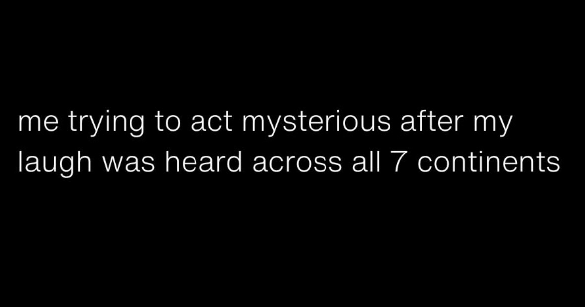 Me trying to be mysterious after my loud laugh was heard everywhere