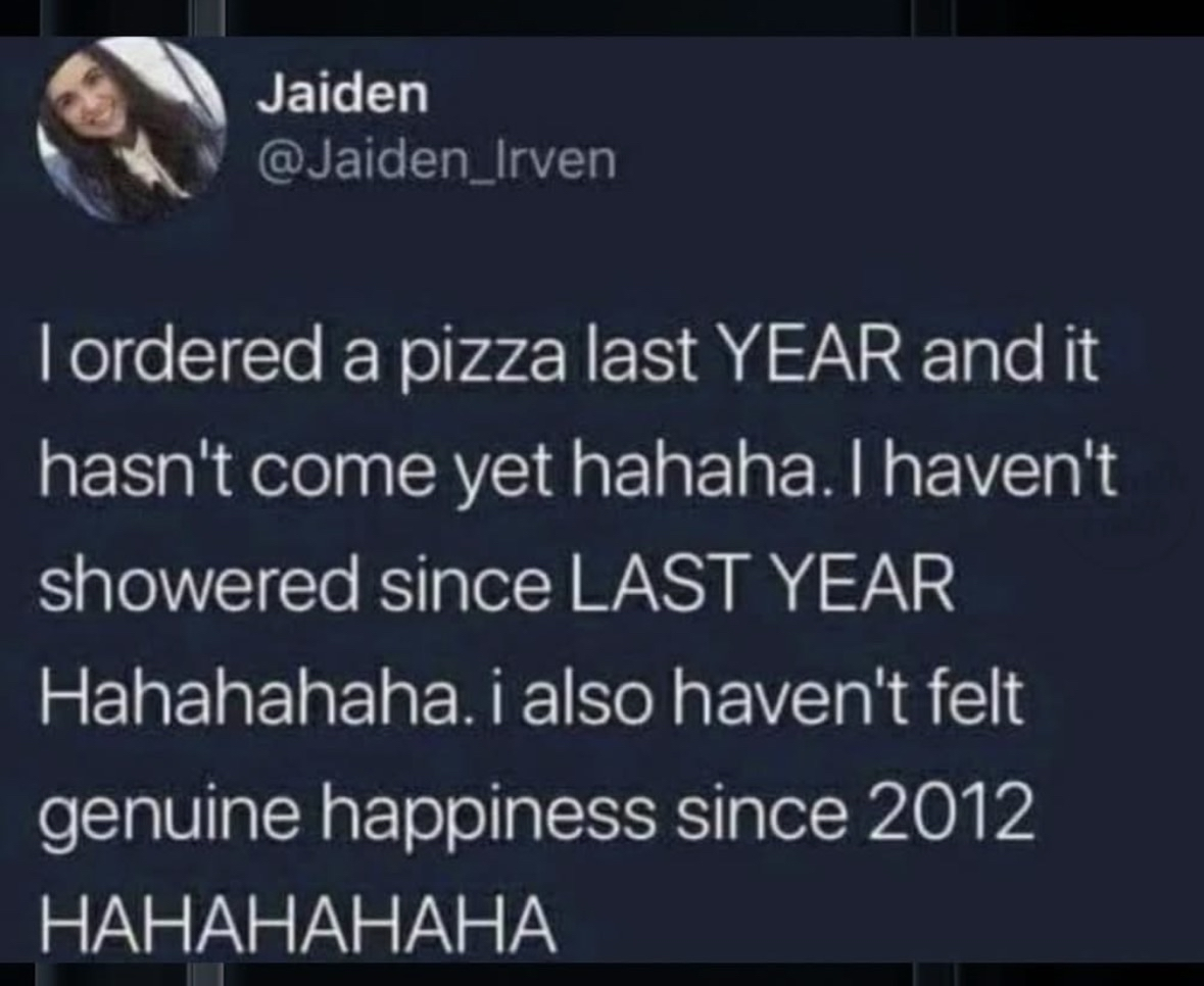 When you're waiting for your pizza delivery but also haven't showered or felt happiness in years lol