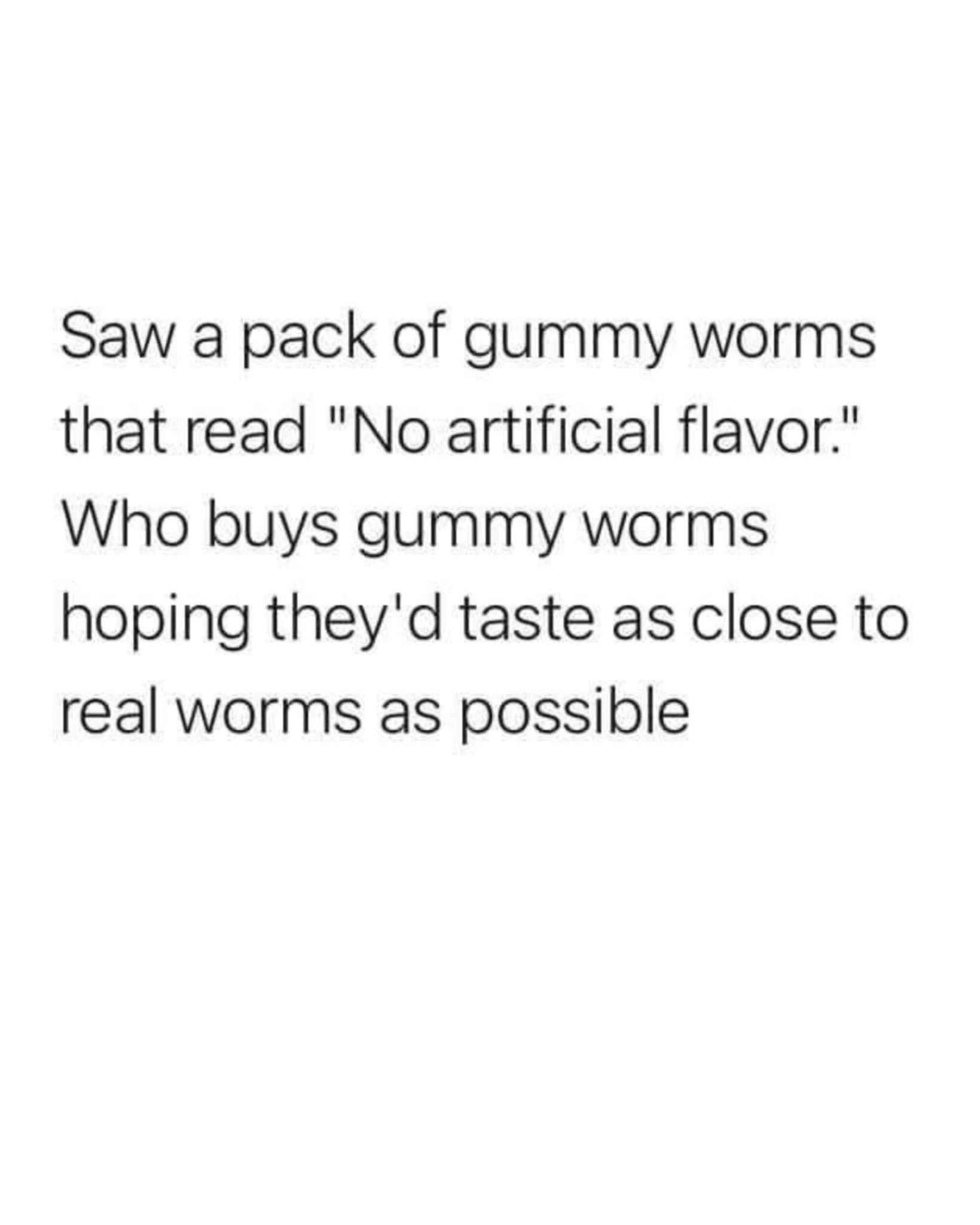 Lol who buys gummy worms hoping they taste like actual worms?