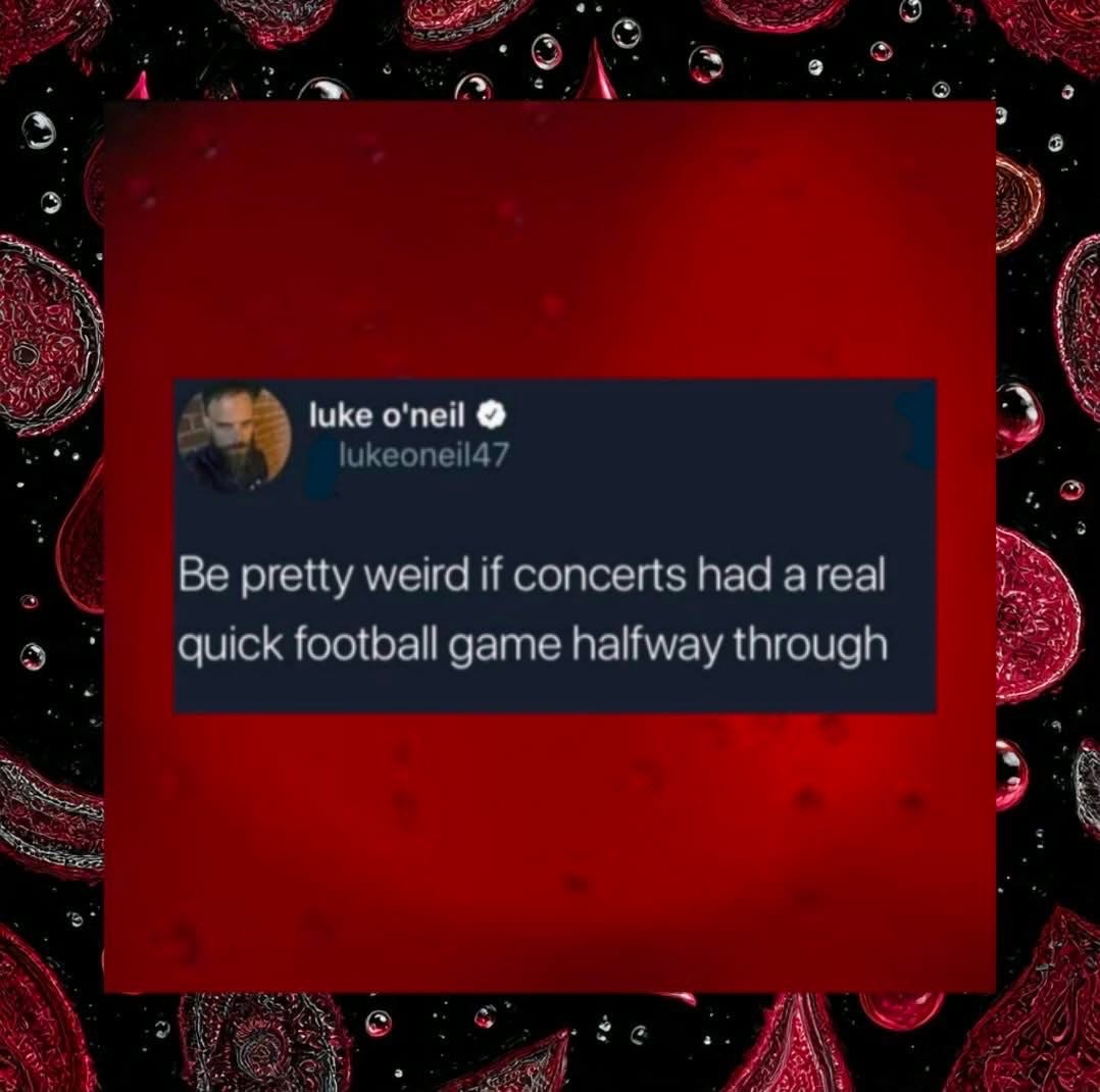 Imagine going to a concert and then suddenly it's Super Bowl time.