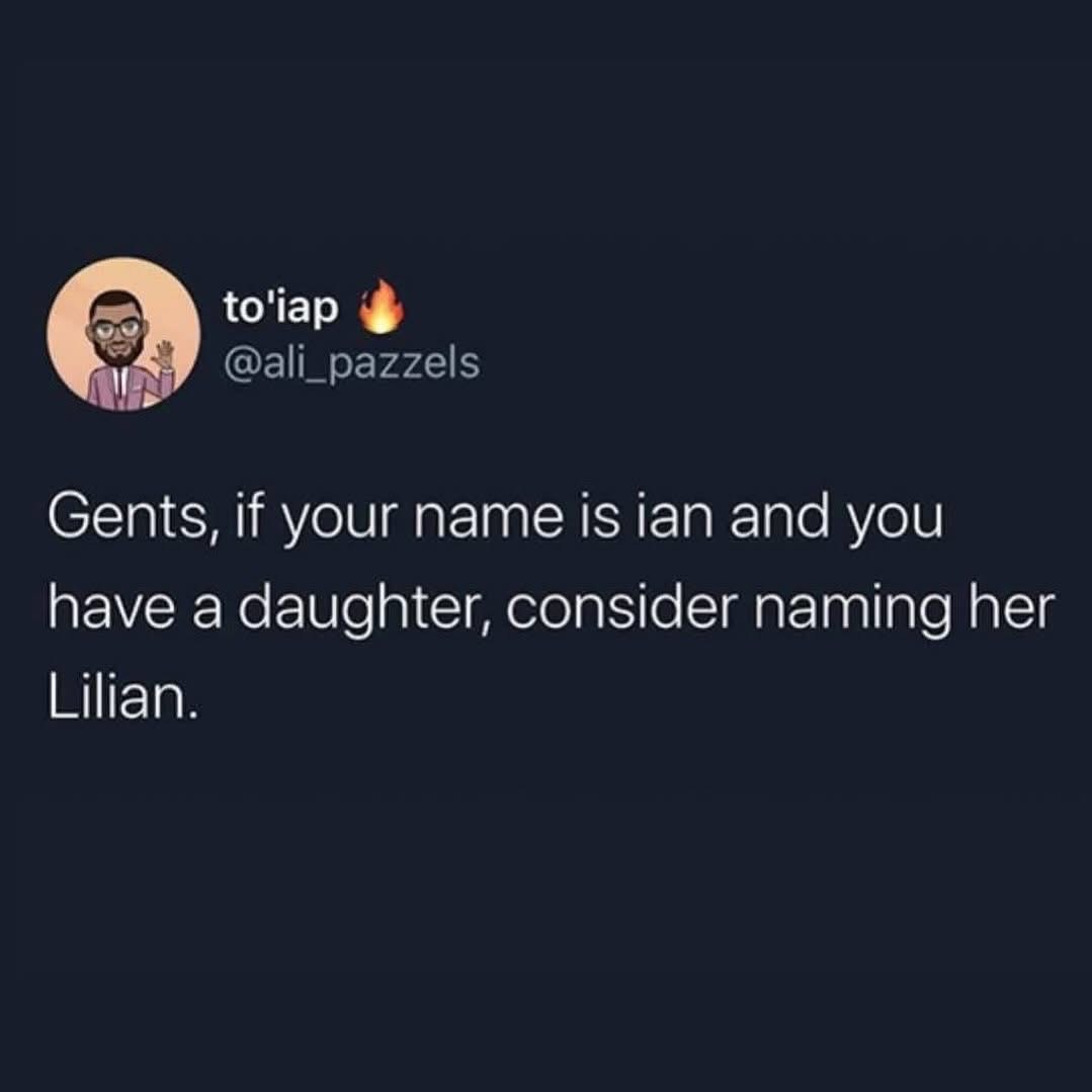 Guys named Ian, if you ever have a daughter, just name her Lilian so she can shout her name at you