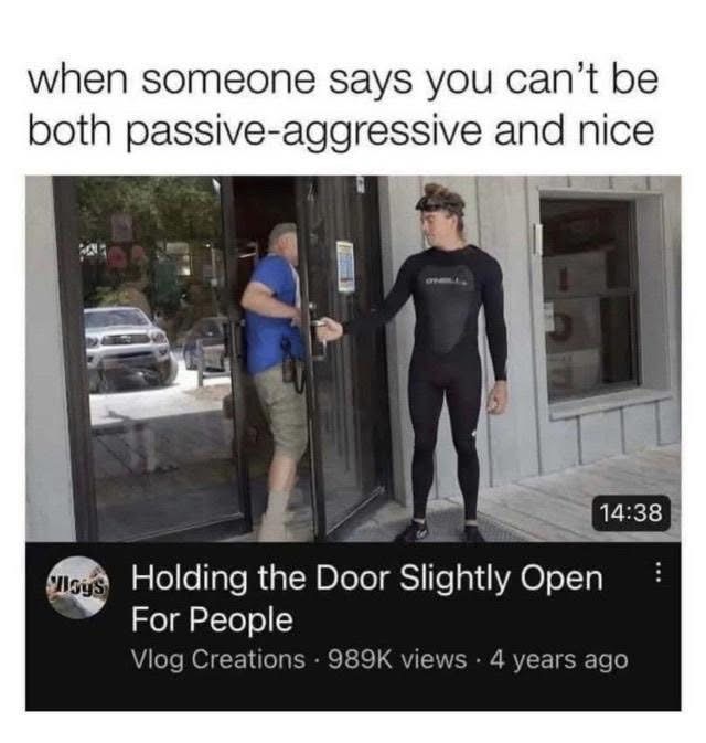 My face when someone says I can't be both polite and passive-aggressive.