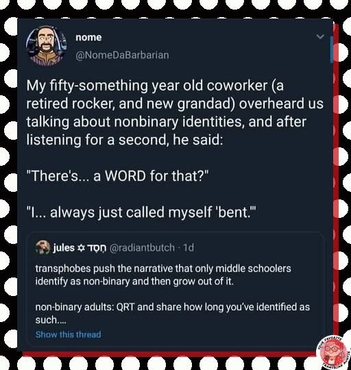 My coworker just figured out what nonbinary means by calling himself 'bent' for years lol