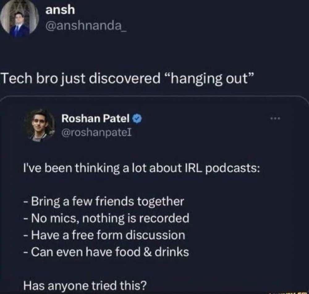 Dude literally just invented hanging out and thought it was a podcast.
