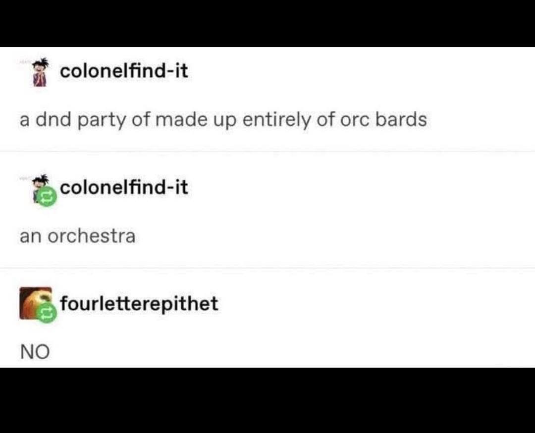 When your D&D campaign is made up of only orc bards and someone points out it's basically an orchestra and you just... no