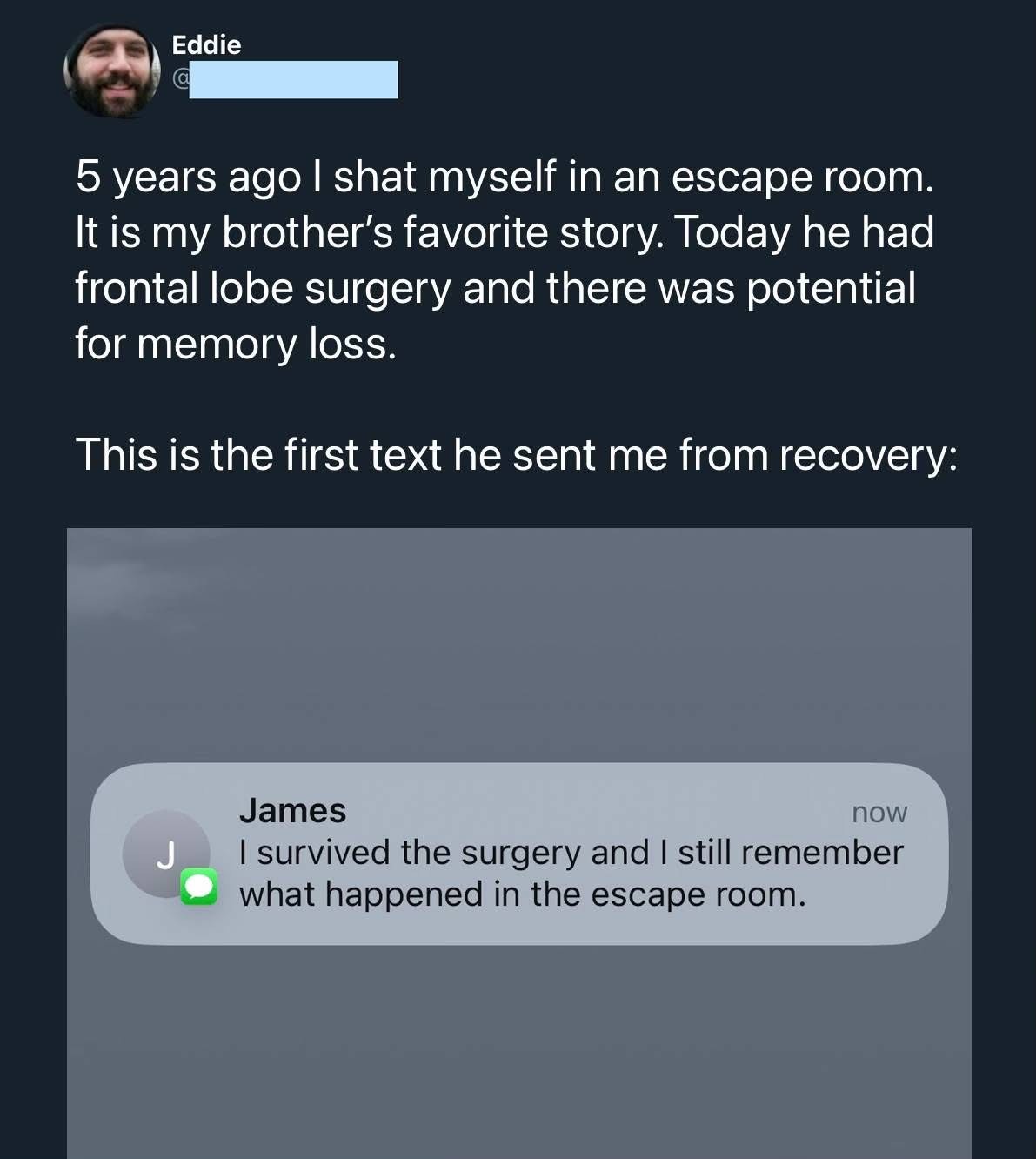 When your brother wakes up from brain surgery and immediately remembers the time you pooped yourself in an escape room