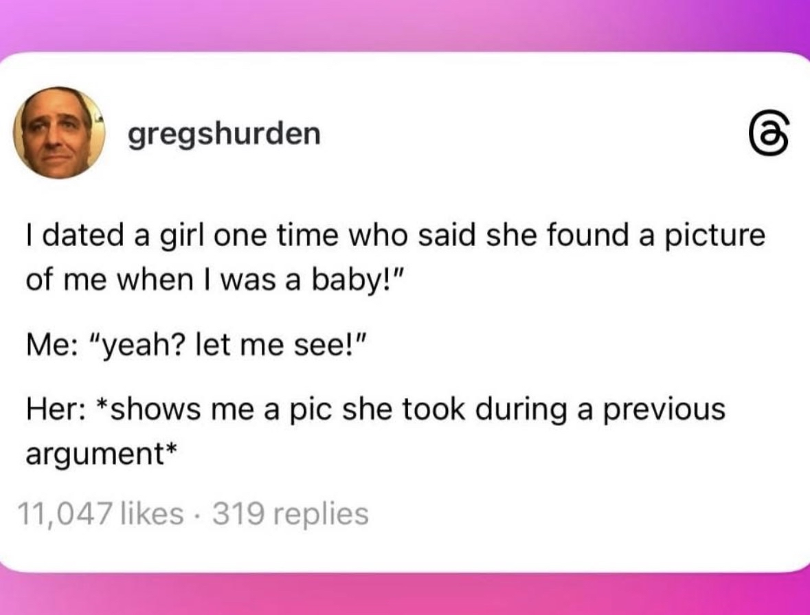 When your ex tries to pull a fast one and shows you a pic of you from a fight instead of when you were a baby.
