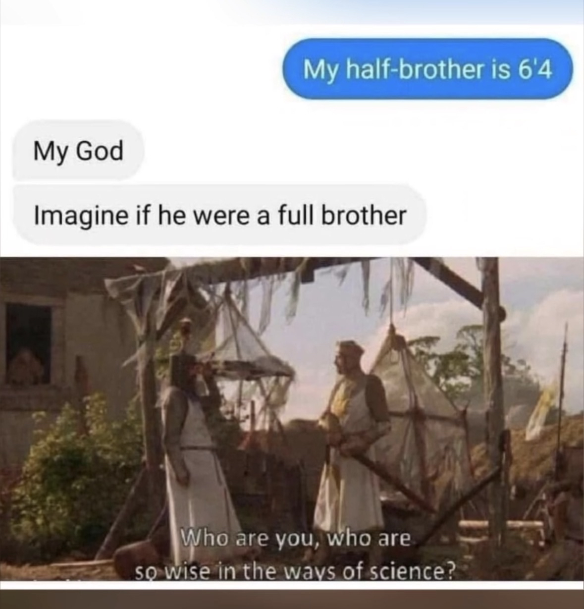 My half-brother is 6'4' and my other half wants to know who is so wise in the ways of science?