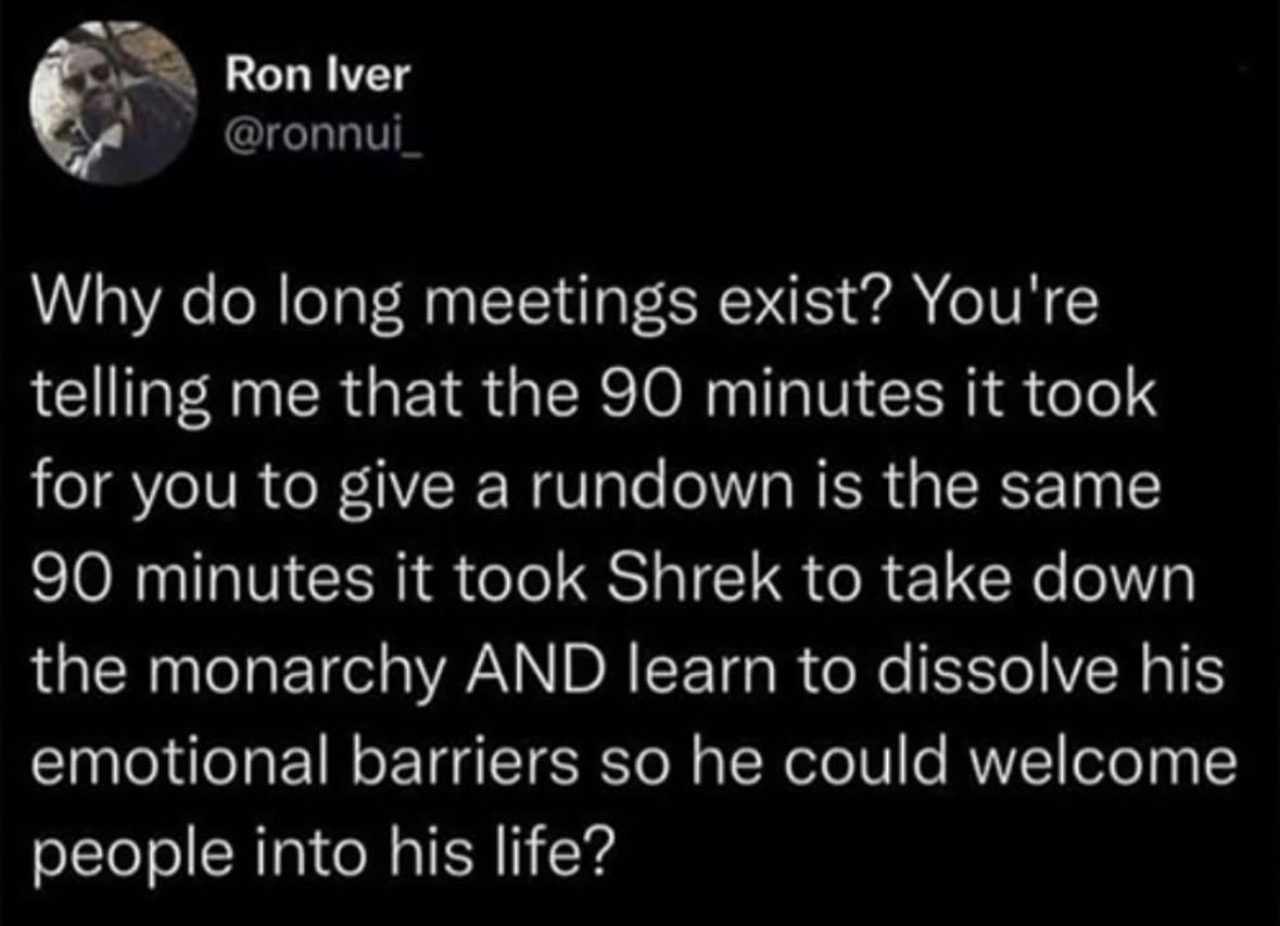 Lmao comparing a pointless meeting to Shrek's entire character arc in 90 mins