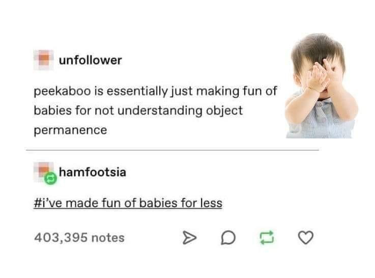 So apparently peekaboo is just bullying babies for not getting object permanence... lol