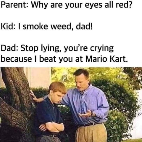 My dad caught me with red eyes and I tried to cover it up with weed, but he saw through my lies.