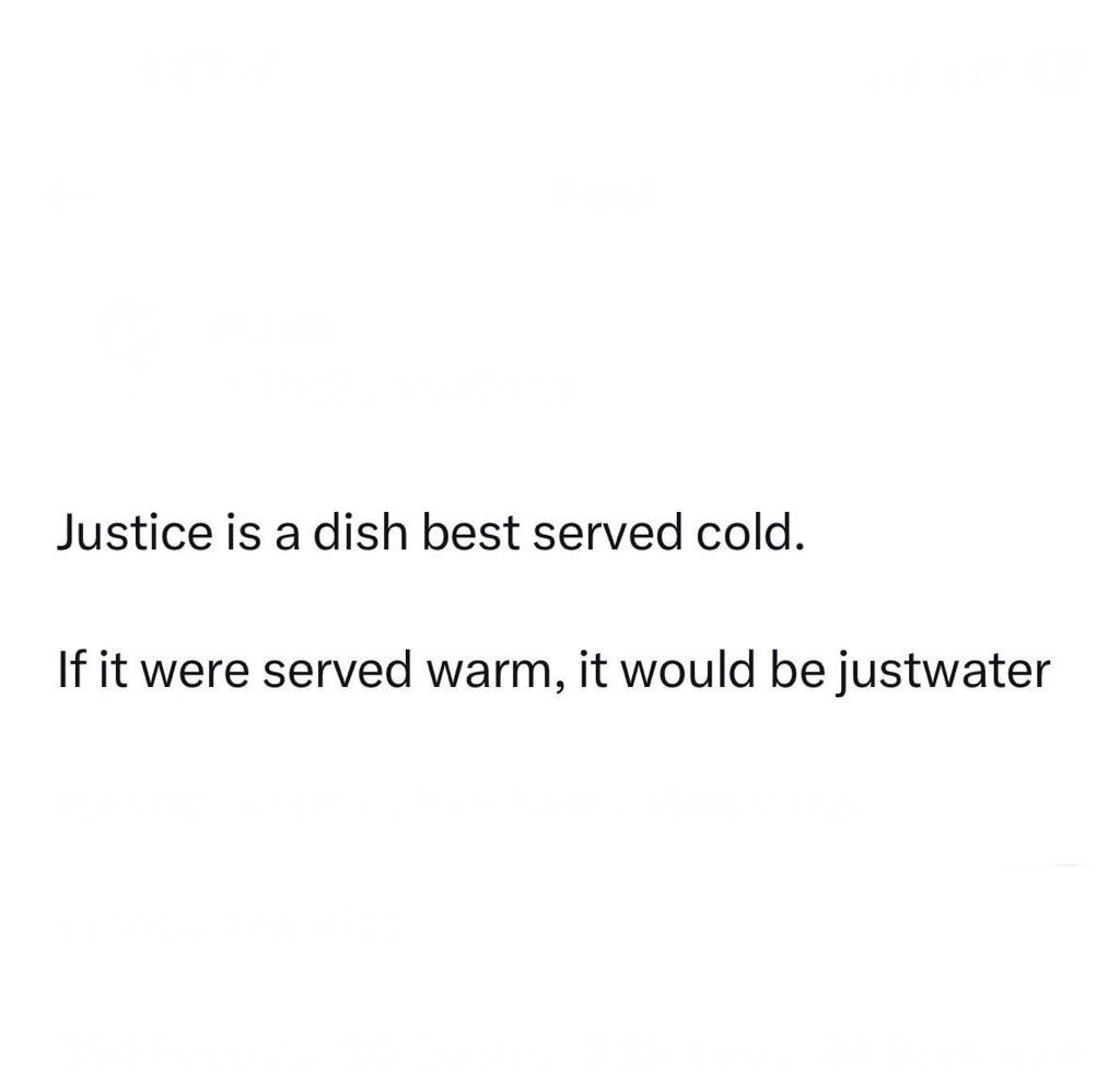  Lol the definition of justice if it was served warm would just be water