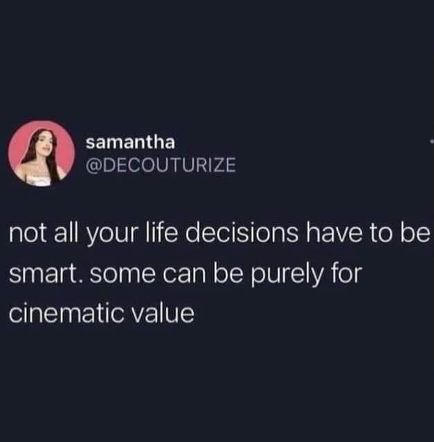 Umm, everyone needs to embrace the chaotic cinematic decisions sometimes.