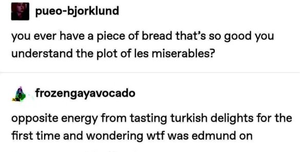 When bread is so good you can finally understand Les Misérables, vs. when Turkish Delight is so bad you question reality