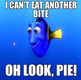 Me saying I'm full after one slice but then seeing dessert