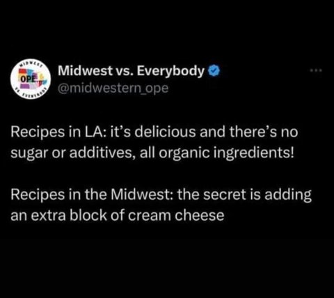 LA recipes are all about organic health, but Midwest recipes just add more cream cheese lol