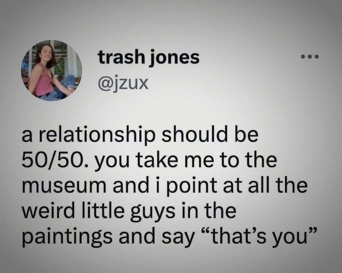 This is my ideal relationship dynamic tbh, take me to the museum and watch me roast you