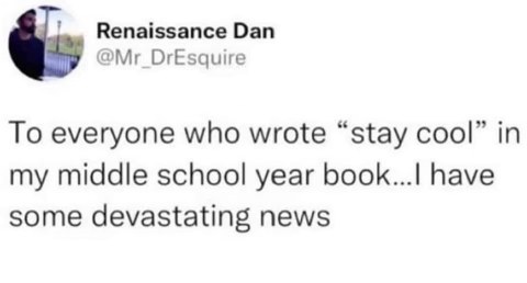 When you wrote 'stay cool' in everyone's yearbook but now everyone's just... not.