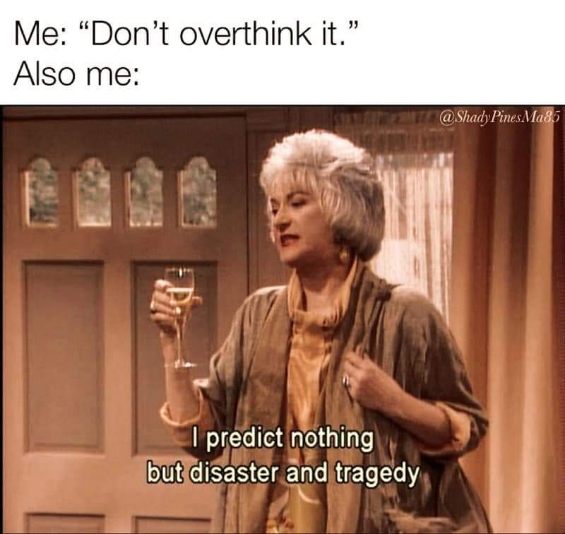 Me trying not to overthink: 'I predict nothing but disaster and tragedy.'