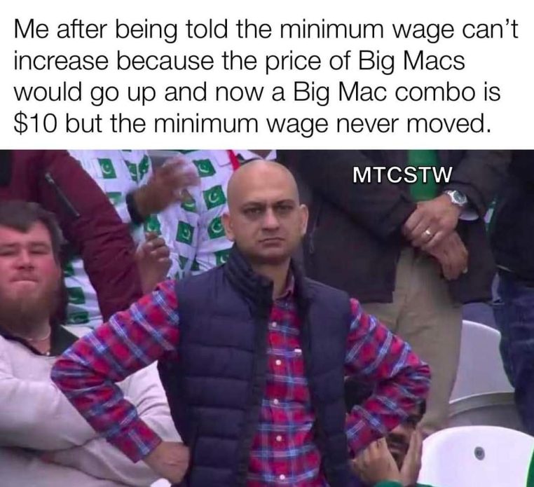 When the argument against raising minimum wage is that Big Macs will get more expensive, and then Big Macs *still* get more expensive and minimum wage doesn't.