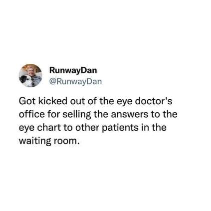 When you decide to hustle at your eye doctor's appointment.